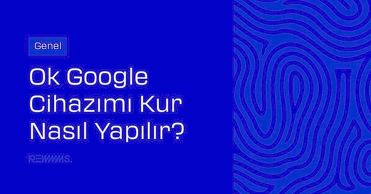 Ok Google Cihazımı Kur Nasıl Yapılır?
